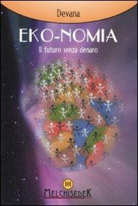 Eko-nomia. Un mondo possibile senza denaro - Devana - Libro Melchisedek 2008, Spiritualità ed economia | Libraccio.it