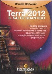 Terra 2012. Il salto quantico - Daniela Bortoluzzi - Libro Melchisedek 2009, Rivelazioni e misteri | Libraccio.it