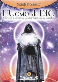 L'uomo di Dio. Rivelati i segreti dei sigilli e dell'«arte della memoria» che portarono al rogo Giordano Bruno - Michele Proclamato - Libro Melchisedek 2011, Rivelazioni e misteri | Libraccio.it