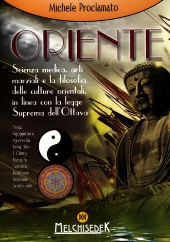 Oriente. Scienza medica, arti marziali e la filosofia delle culture orientali, in linea con la legge divina dell'ottava - Michele Proclamato - Libro Melchisedek 2012 | Libraccio.it