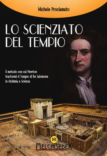 Lo scienziato del tempio. Il metodo con cui Newton trasformò il tempio di re Salomone in alchimia e scienza - Michele Proclamato - Libro Melchisedek 2014, Rivelazioni e misteri | Libraccio.it