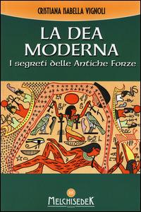 La dea moderna. I segreti delle antiche forze - Cristiana Isabella Vignoli - Libro Melchisedek 2015 | Libraccio.it