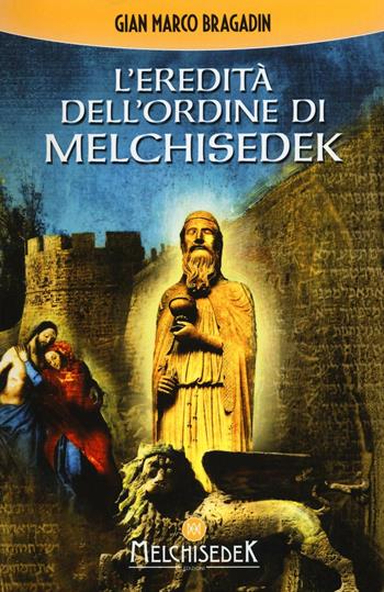 L'eredità dell'Ordine di Melchisedek - Gian Marco Bragadin - Libro Melchisedek 2016 | Libraccio.it