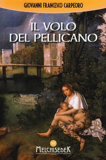 Il volo del pellicano - Giovanni Francesco Carpeoro - Libro Melchisedek 2016 | Libraccio.it