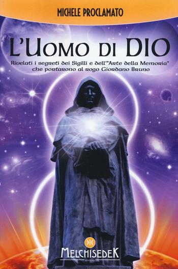 L'uomo di Dio. Rivelati i segreti dei sigilli e dell'«arte della memoria» che portarono al rogo Giordano Bruno - Michele Proclamato - Libro Melchisedek 2016, Rivelazioni e misteri | Libraccio.it