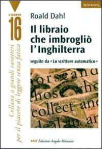 Il libraio che imbrogliò l'Inghilterra-Lo scrittore automatico - Roald Dahl - Libro Edizioni Angolo Manzoni 2000, Corpo 16 | Libraccio.it