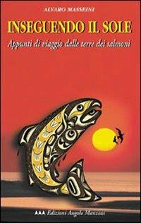 Inseguendo il sole. Appunti di viaggio dalle terre dei salmoni - Alvaro Masseini - Libro Edizioni Angolo Manzoni 2002, EAM narrativa.Caratteri diversi | Libraccio.it