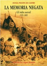 La memoria negata. Gli indios australi 1535-1885 - Sonia Piloto Di Castri - Libro Edizioni Angolo Manzoni 2003, Segnali di carta | Libraccio.it