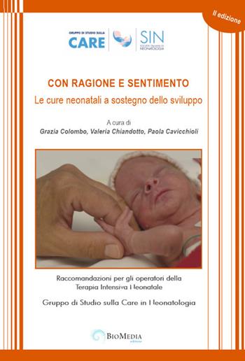 Con ragione e sentimento. Le cure neonatali a sostegno dello sviluppo. Raccomandazioni per gli operatori della terapia intensiva neonatale - Grazia Colombo, Valeria Chiandotto, Valeria Cavicchioli - Libro Biomedia 2017 | Libraccio.it