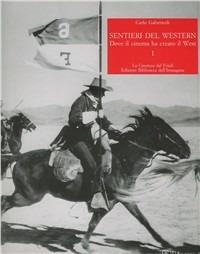 Sentieri del western. Dove il cinema ha creato il West. Vol. 1 - Carlo Gaberscek - Libro La Cineteca del Friuli 1996 | Libraccio.it