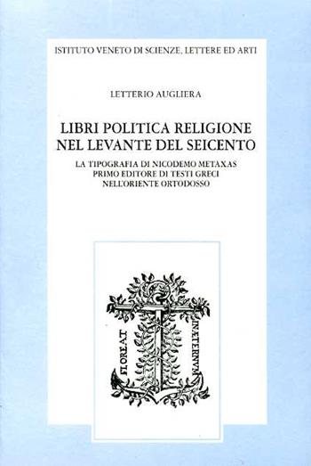 Libri politica religione nel Levante del Seicento. La tipografia di Nicodemo Metaxas primo editore di testi greci nell'Oriente ortodosso - Letterio Augliera - Libro Ist. Veneto di Scienze 1996, Memorie.Classe scienze morali,lett.,arti | Libraccio.it