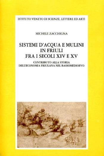 Sistemi d'acqua e mulini in Friuli fra i secoli XIV e XV. Contributo alla storia dell'economia friulana nel bassomedioevo - Michele Zacchigna - Libro Ist. Veneto di Scienze 1996, Memorie.Classe scienze morali,lett.,arti | Libraccio.it