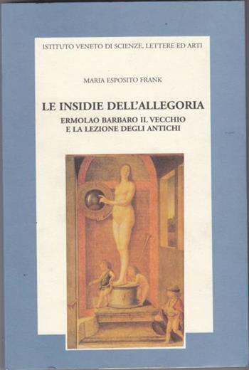 Le insidie dell'allegoria. Ermolao Barbaro il Vecchio e la lezione degli antichi - Maria Esposito Frank - Libro Ist. Veneto di Scienze 1999, Memorie.Classe scienze morali,lett.,arti | Libraccio.it