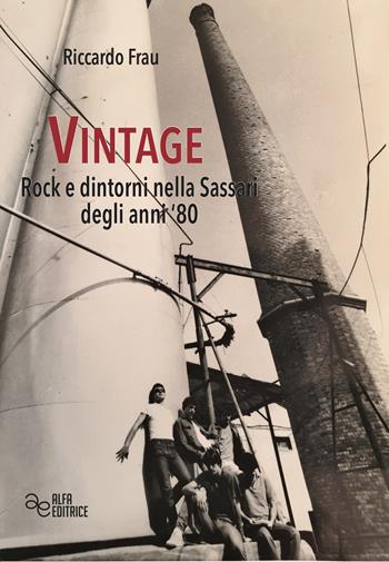 Vintage. Rock e dintorni nella Sassari degli anni '80. Ediz. integrale - Riccardo Frau - Libro Alfa Editrice 2020, Storia e memoria | Libraccio.it