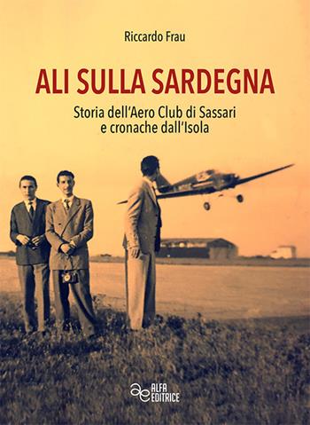 Ali sulla Sardegna. Storia dell'Aero Club di Sassari e cronache dall'Isola - Riccardo Frau - Libro Alfa Editrice 2022, Storia e memoria | Libraccio.it