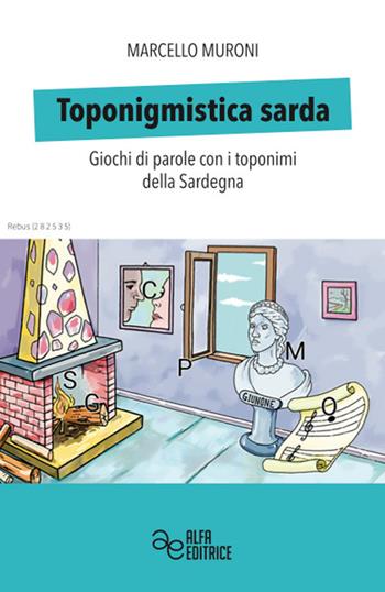 Toponigmistica sarda. Giochi di parole con i toponimi della Sardegna - Marcello Muroni - Libro Alfa Editrice 2022 | Libraccio.it