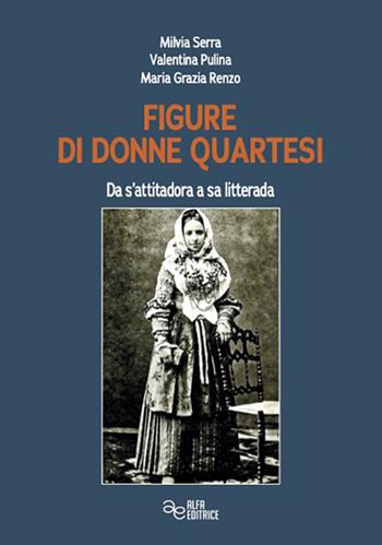 Figure di donne quartesi. Da s'attitadora a sa litteram - Milvia Serra, Valentina Pulina, Maria Grazia Renzo - Libro Alfa Editrice 2025, Storia e memoria | Libraccio.it