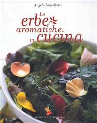 Le erbe aromatiche in cucina. Ediz. a colori - Angelo Lancellotti - Libro Bibliotheca Culinaria 2001 | Libraccio.it