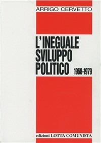 L' ineguale sviluppo politico 1968-1979 - Arrigo Cervetto - Libro Lotta Comunista 1991, Testi | Libraccio.it