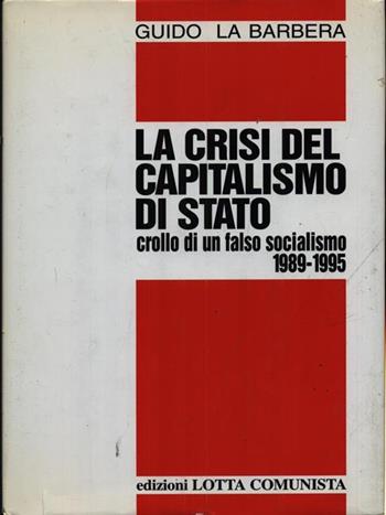 La crisi del capitalismo di Stato. Crollo di un falso socialismo (1989-1995) - Guido La Barbera - Libro Lotta Comunista 1999, Testi | Libraccio.it