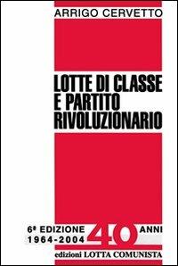 Lotte di classe e partito rivoluzionario - Arrigo Cervetto - Libro Lotta Comunista 2004, Testi | Libraccio.it