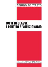 Lotte di classe e partito rivoluzionario - Arrigo Cervetto - Libro Lotta Comunista 2004, Testi | Libraccio.it