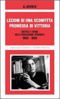 Lezioni di una sconfitta, promessa di vittoria. Critica e teoria della rivoluzione spagnola 1930-1939 - Grandizo Munis - Libro Lotta Comunista 2007, Ricerche | Libraccio.it