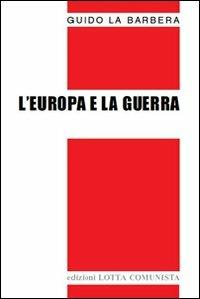L'Europa e la guerra - Guido La Barbera - Libro Lotta Comunista 2007, Testi | Libraccio.it