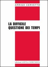La difficile questione dei tempi - Arrigo Cervetto - Libro Lotta Comunista 2010, Testi | Libraccio.it