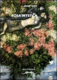 Rosa mystica (tra gigli bianchi e neri) - Josip Osti - Libro Multimedia Edizioni 2008, Poesia come pane | Libraccio.it