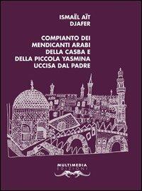Compianto dei mendicanti arabi della casba e della piccola Yasmina uccisa dal padre. Testo francese a fronte - Ismaël Aït Djafer - Libro Multimedia Edizioni 2012, Poesia come pane | Libraccio.it