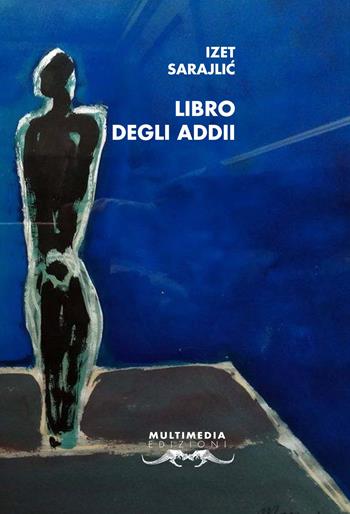 Libro degli addii - Izet Sarajlic - Libro Multimedia Edizioni 2017, Poesia come pane | Libraccio.it