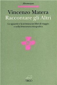 Raccontare gli altri. Lo sguardo e la scrittura nei libri di viaggio e nella letteratura etnografica - Vincenzo Matera - Libro Argo 1996, Mnemosyne | Libraccio.it