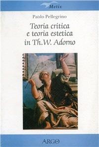 Teoria critica e teoria estetica in Th. W. Adorno - Paolo Pellegrino - Libro Argo 2000, Metis | Libraccio.it