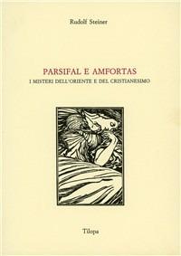 Parsifal e Amfortas. I misteri dell'Oriente e del cristianesimo - Rudolf Steiner - Libro Tilopa 1983 | Libraccio.it