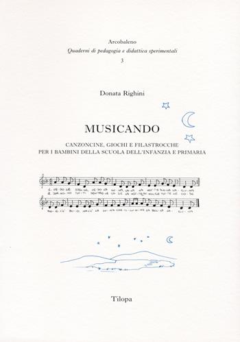 Musicando. Canzonzine giochi e filastrocche per i bambini della scuola dell'infanzia e primaria. - Donata Righini - Libro Tilopa 2005, Arcobaleno. Quad. di pedag. e did. sper. | Libraccio.it