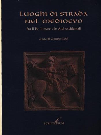 Luoghi di strada nel Medioevo. Fra il Po, il mare e le Alpi occidentali  - Libro Paravia/Scriptorium 1996, I florilegi | Libraccio.it