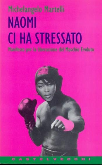 Naomi ci ha stressato. Manifesto per la liberazione del maschio evoluto - Michelangelo Martelli - Libro Castelvecchi 1996, Contatti | Libraccio.it