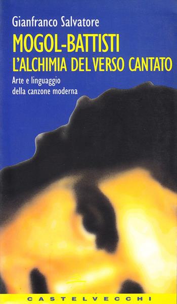 Mogol-Battisti. L'alchimia del verso cantato. Arte e linguaggio della canzone moderna - Gianfranco Salvatore - Libro Castelvecchi 2003 | Libraccio.it