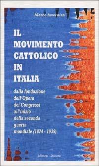 Il movimento cattolico in Italia dalla fondazione dell'opera dei congressi all'inizio della seconda guerra mondiale (1874-1939) - Marco Invernizzi - Libro Mimep-Docete 2000 | Libraccio.it