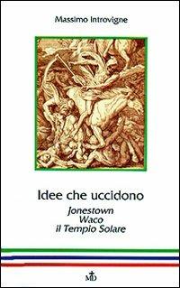 Idee che uccidono. Jonestown, Waco, il Tempio solare - Massimo Introvigne - Libro Mimep-Docete 1995 | Libraccio.it