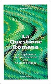 La questione romana. Il compimento dell'unificazione che ha diviso l'Italia - Renato Cirelli - Libro Mimep-Docete 2000, Studi e documenti sulla storia | Libraccio.it
