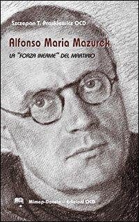 Alfonso Maria Mazurek la «Forza inerme» del martirio - Szczepan T. Praskiewicz - Libro Mimep-Docete 1999 | Libraccio.it