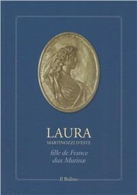 Laura Martinozzi d'Este fille de France, dux mutinae  - Libro Il Bulino 2009, Mutina Modana Modena | Libraccio.it