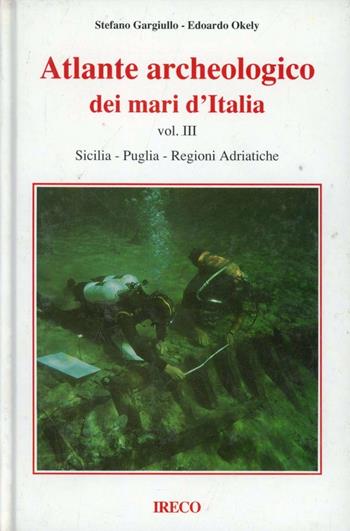 Atlante archeologico dei mari d'Italia. Vol. 3: Sicilia, Puglia, regioni adriatiche. - Stefano Gargiullo, Edoardo Okely - Libro IRECO 1993 | Libraccio.it