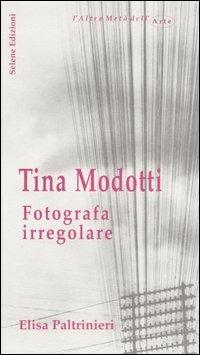 Tina Modotti. Fotografa irregolare - Elisa Paltrinieri - Libro Selene 2004, L'altra metà dell'arte | Libraccio.it