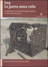 Iraq. La guerra senza volto. I rapimenti e l'omicidio degli italiani, il ruolo del Vaticano - Paolo Cucchiarelli, Vincenzo Mulè - Libro Selene 2005, Carte segrete | Libraccio.it