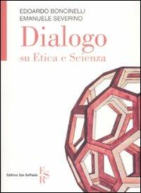 Dialogo su etica e scienza - Edoardo Boncinelli, Emanuele Severino - Libro Editrice San Raffaele 2008 | Libraccio.it