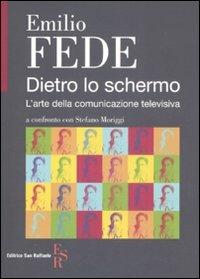 Dietro lo schermo. L'arte della comunicazione televisiva - Emilio Fede, Stefano Moriggi - Libro Editrice San Raffaele 2008 | Libraccio.it