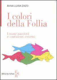 I colori della follia. Umane passioni e sentimenti estremi - Anna L. Zazo - Libro Editrice San Raffaele 2009 | Libraccio.it